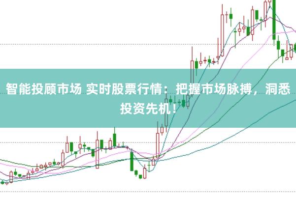 智能投顾市场 实时股票行情:把握市场脉搏,洞悉投资先机!