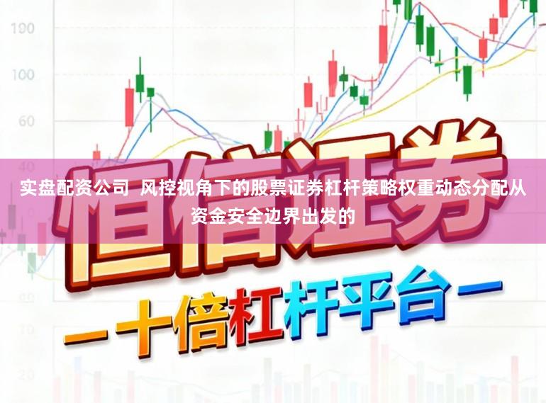 实盘配资公司 风控视角下的股票证券杠杆策略权重动态分配从资金安全边界出发的
