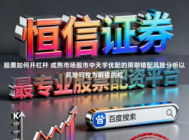 股票如何开杠杆 成熟市场股市中天宇优配的周期错配风险分析以风险可控为前提的框