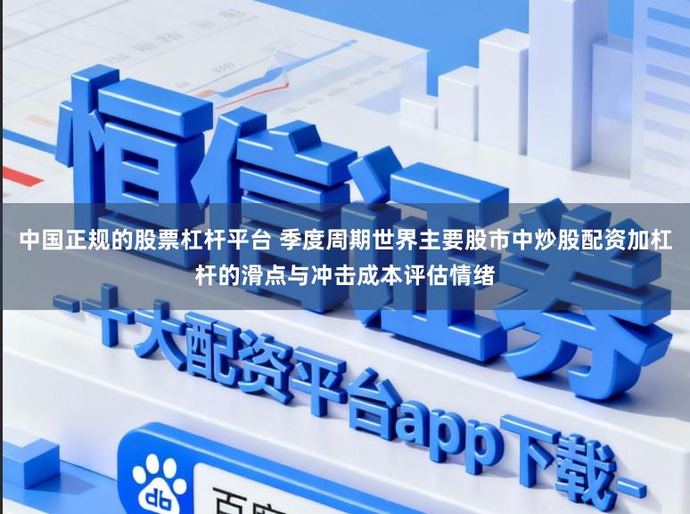 中国正规的股票杠杆平台 季度周期世界主要股市中炒股配资加杠杆的滑点与冲击成本评估情绪