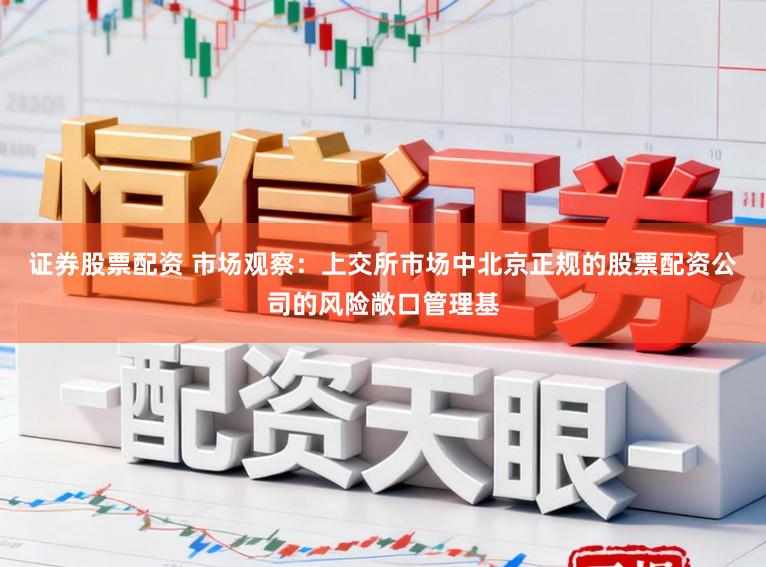 证券股票配资 市场观察：上交所市场中北京正规的股票配资公司的风险敞口管理基