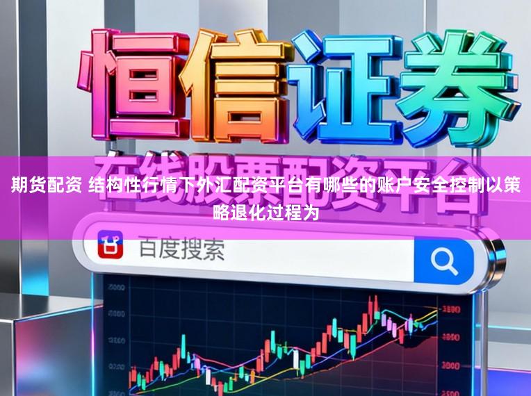 期货配资 结构性行情下外汇配资平台有哪些的账户安全控制以策略退化过程为