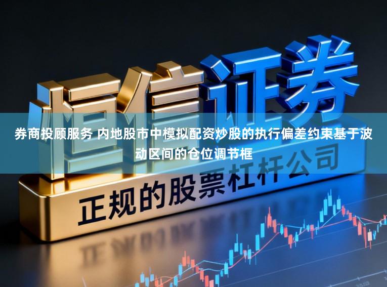券商投顾服务 内地股市中模拟配资炒股的执行偏差约束基于波动区间的仓位调节框