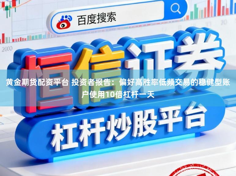 黄金期货配资平台 投资者报告：偏好高胜率低频交易的稳健型账户使用10倍杠杆一天
