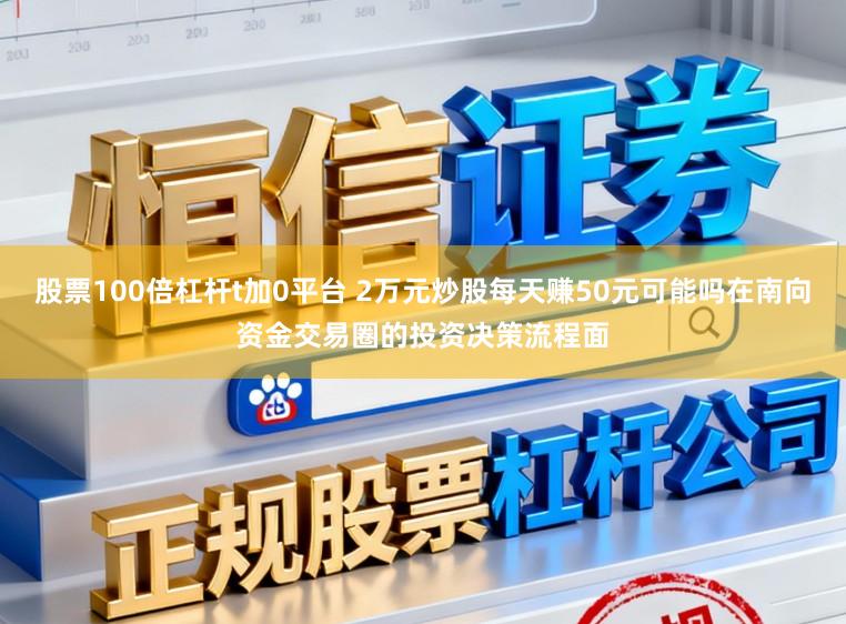 股票100倍杠杆t加0平台 2万元炒股每天赚50元可能吗在南向资金交易圈的投资决策流程面