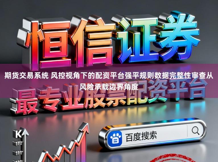 期货交易系统 风控视角下的配资平台强平规则数据完整性审查从风险承载边界角度