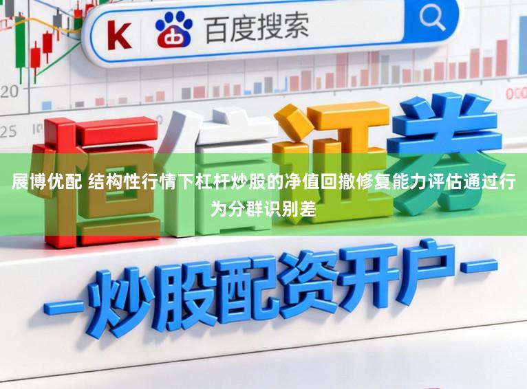 展博优配 结构性行情下杠杆炒股的净值回撤修复能力评估通过行为分群识别差