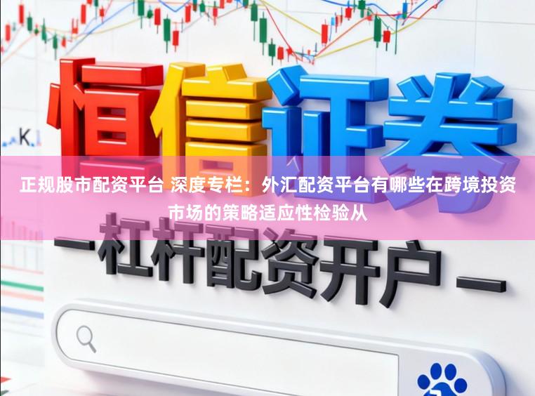 正规股市配资平台 深度专栏：外汇配资平台有哪些在跨境投资市场的策略适应性检验从