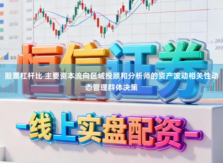 股票杠杆比 主要资本流向区域投顾和分析师的资产波动相关性动态管理群体决策