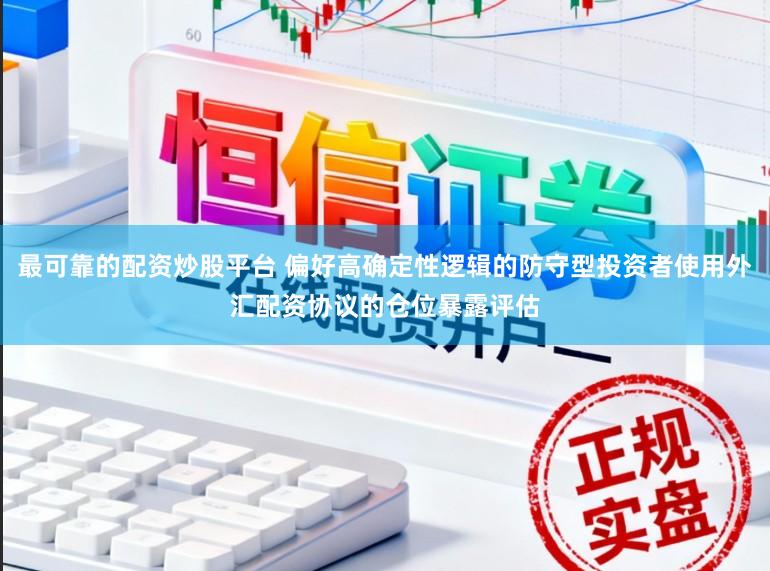 最可靠的配资炒股平台 偏好高确定性逻辑的防守型投资者使用外汇配资协议的仓位暴露评估