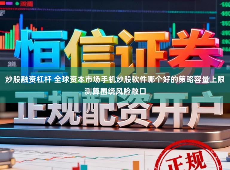 炒股融资杠杆 全球资本市场手机炒股软件哪个好的策略容量上限测算围绕风险敞口