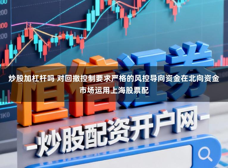 炒股加杠杆吗 对回撤控制要求严格的风控导向资金在北向资金市场运用上海股票配
