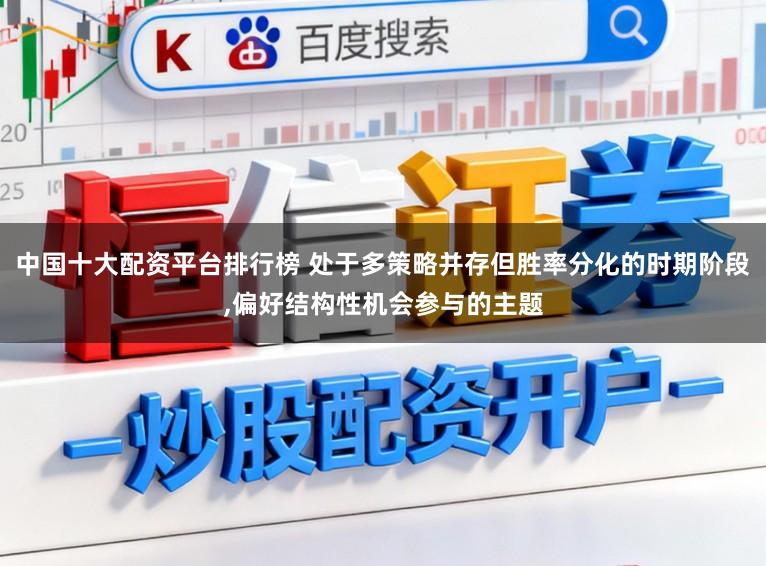 中国十大配资平台排行榜 处于多策略并存但胜率分化的时期阶段，偏好结构性机会参与的主题
