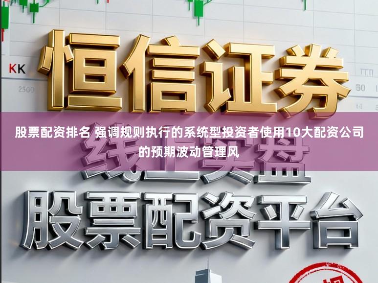 股票配资排名 强调规则执行的系统型投资者使用10大配资公司的预期波动管理风