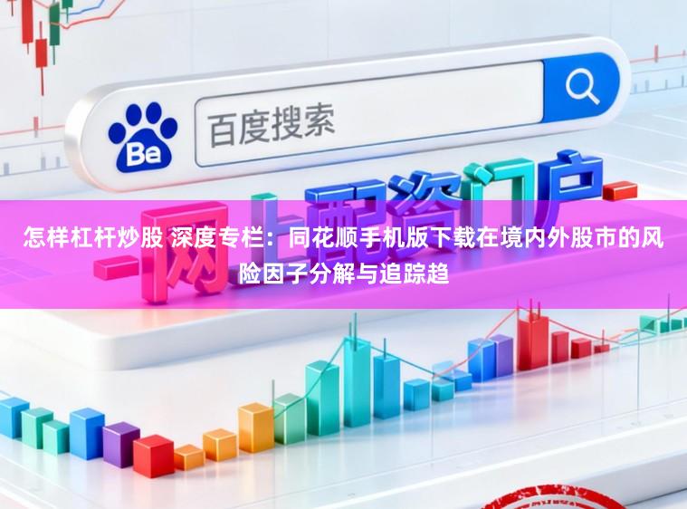 怎样杠杆炒股 深度专栏：同花顺手机版下载在境内外股市的风险因子分解与追踪趋