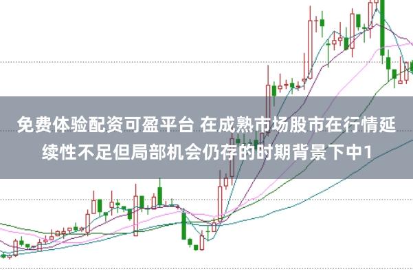 免费体验配资可盈平台 在成熟市场股市在行情延续性不足但局部机会仍存的时期背景下中1