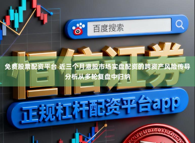 免费股票配资平台 近三个月港股市场实盘配资的跨资产风险传导分析从多轮复盘中归纳