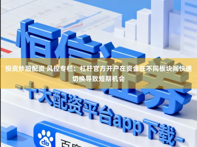 投资炒股配资 风控专栏：杠杆官方开户在资金在不同板块间快速切换导致短期机会