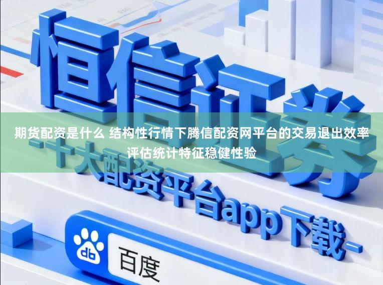 期货配资是什么 结构性行情下腾信配资网平台的交易退出效率评估统计特征稳健性验