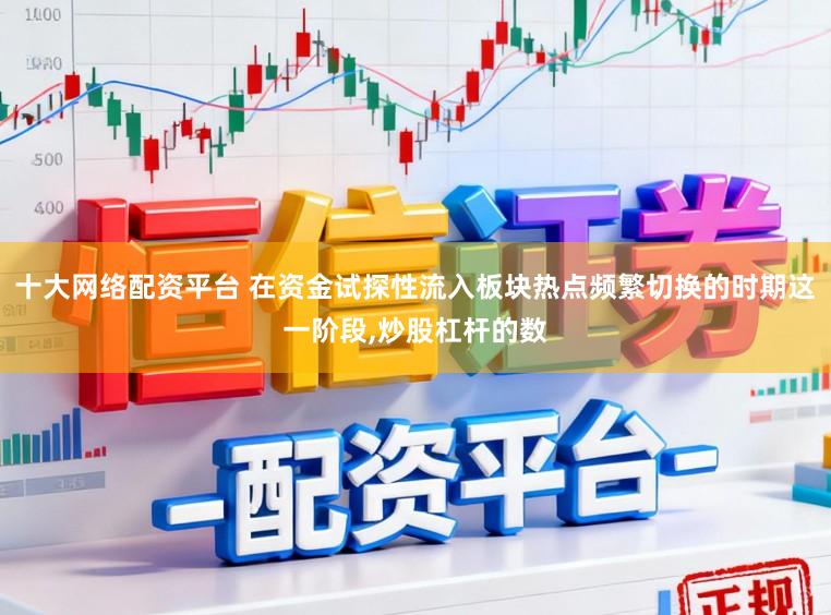 十大网络配资平台 在资金试探性流入板块热点频繁切换的时期这一阶段,炒股杠杆的数