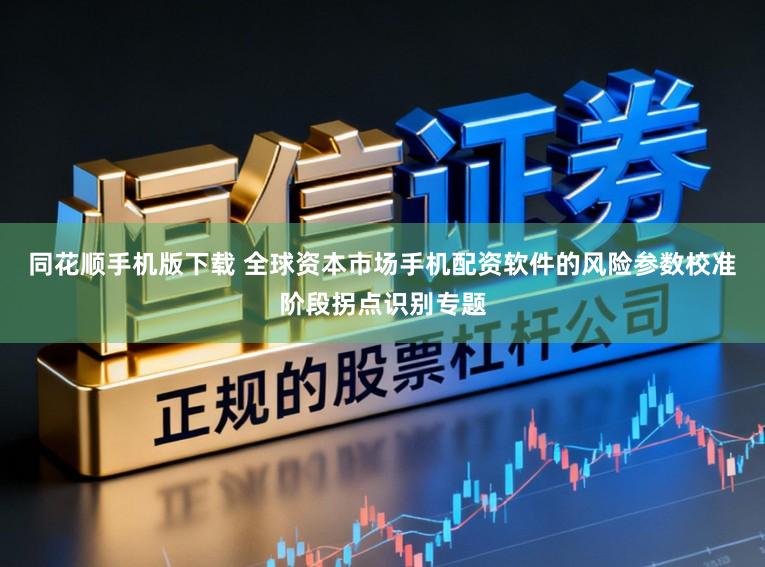 同花顺手机版下载 全球资本市场手机配资软件的风险参数校准阶段拐点识别专题
