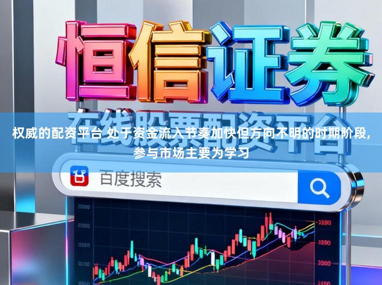 权威的配资平台 处于资金流入节奏加快但方向不明的时期阶段,参与市场主要为学习