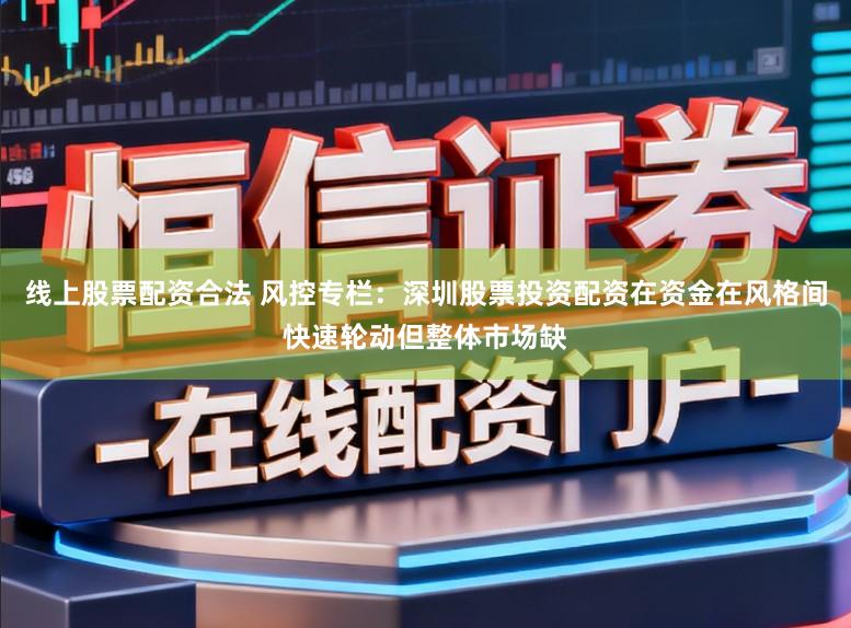 线上股票配资合法 风控专栏：深圳股票投资配资在资金在风格间快速轮动但整体市场缺