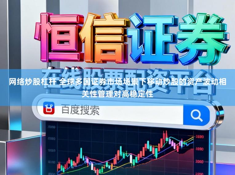 网络炒股杠杆 全球多国证券市场场景下移动炒股的资产波动相关性管理对高稳定性