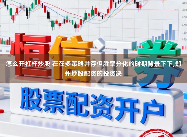怎么开杠杆炒股 在在多策略并存但胜率分化的时期背景下下，郑州炒股配资的投资决
