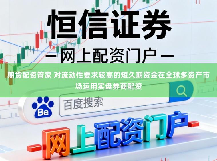 期货配资管家 对流动性要求较高的短久期资金在全球多资产市场运用实盘券商配资