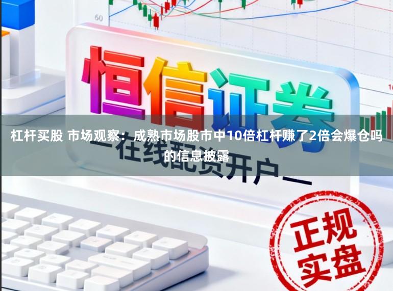 杠杆买股 市场观察:成熟市场股市中10倍杠杆赚了2倍会爆仓吗的信息披露
