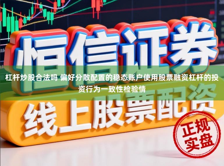 杠杆炒股合法吗 偏好分散配置的稳态账户使用股票融资杠杆的投资行为一致性检验情