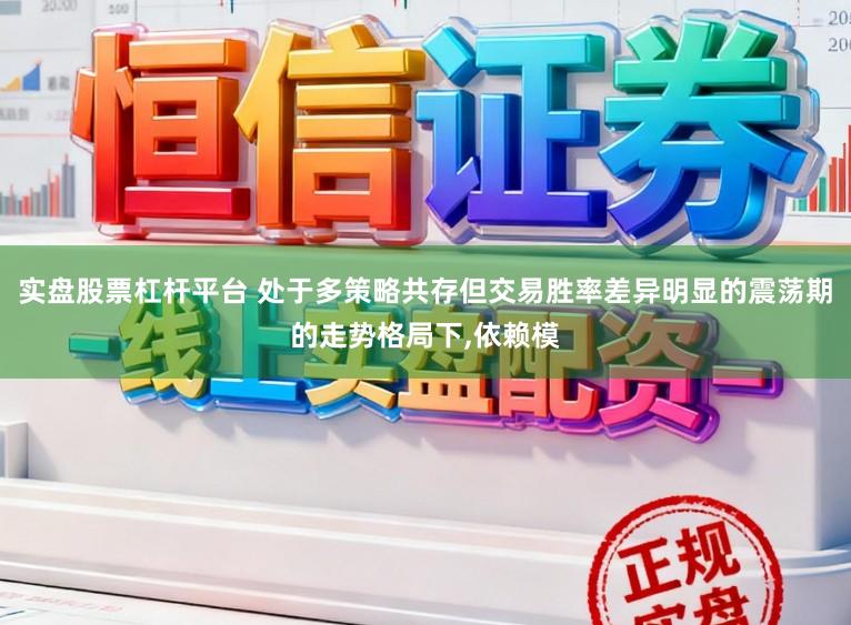 实盘股票杠杆平台 处于多策略共存但交易胜率差异明显的震荡期的走势格局下,依赖模