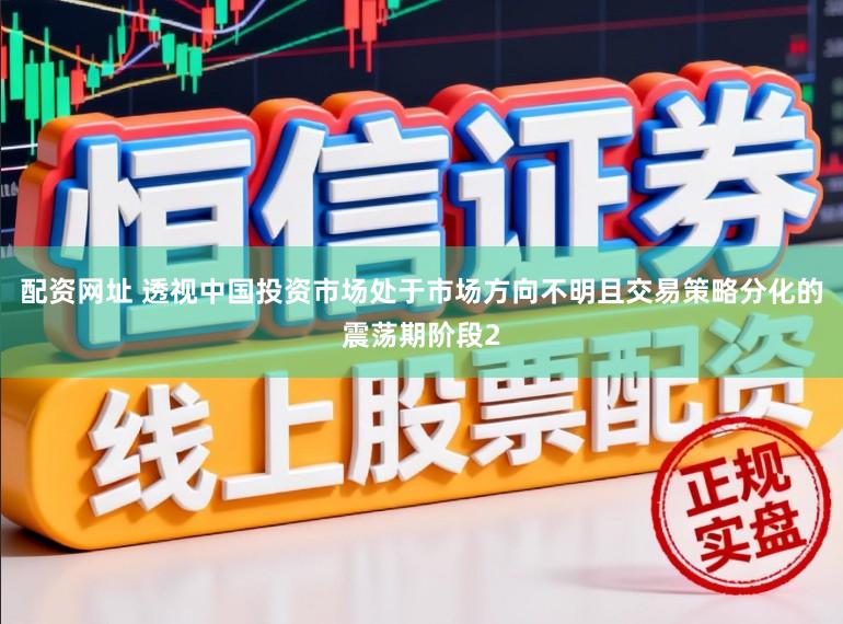 配资网址 透视中国投资市场处于市场方向不明且交易策略分化的震荡期阶段2