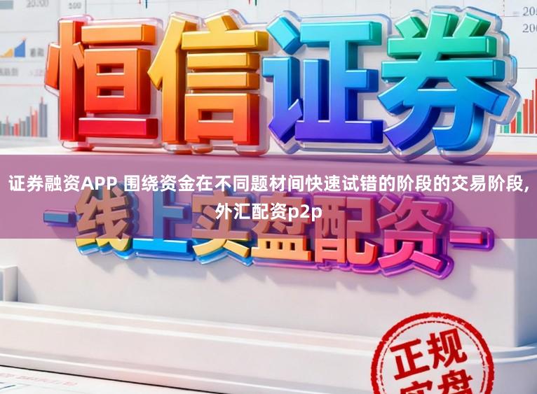 证券融资APP 围绕资金在不同题材间快速试错的阶段的交易阶段，外汇配资p2p