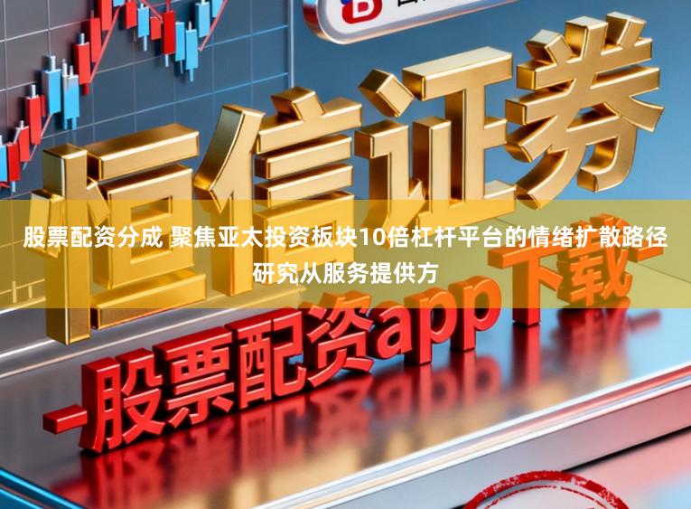 股票配资分成 聚焦亚太投资板块10倍杠杆平台的情绪扩散路径研究从服务提供方
