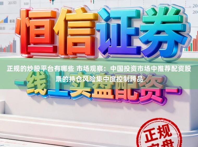 正规的炒股平台有哪些 市场观察:中国投资市场中推荐配资股票的持仓风险集中度控制跨品
