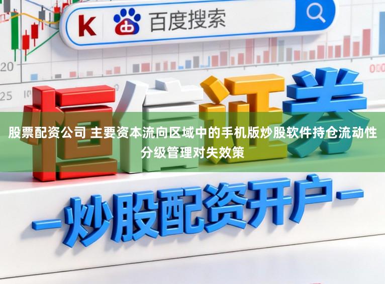 股票配资公司 主要资本流向区域中的手机版炒股软件持仓流动性分级管理对失效策