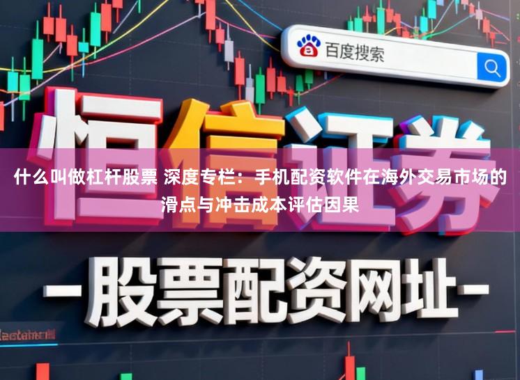 什么叫做杠杆股票 深度专栏：手机配资软件在海外交易市场的滑点与冲击成本评估因果