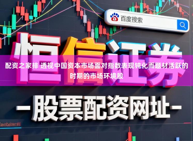 配资之家排 透视中国资本市场面对指数表现钝化而题材活跃的时期的市场环境股