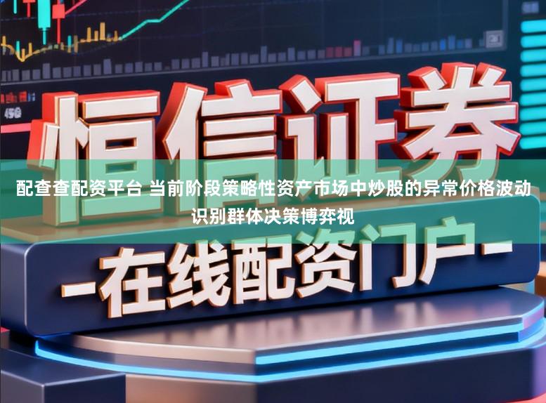 配查查配资平台 当前阶段策略性资产市场中炒股的异常价格波动识别群体决策博弈视