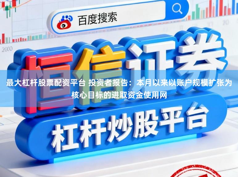 最大杠杆股票配资平台 投资者报告：本月以来以账户规模扩张为核心目标的进取资金使用网