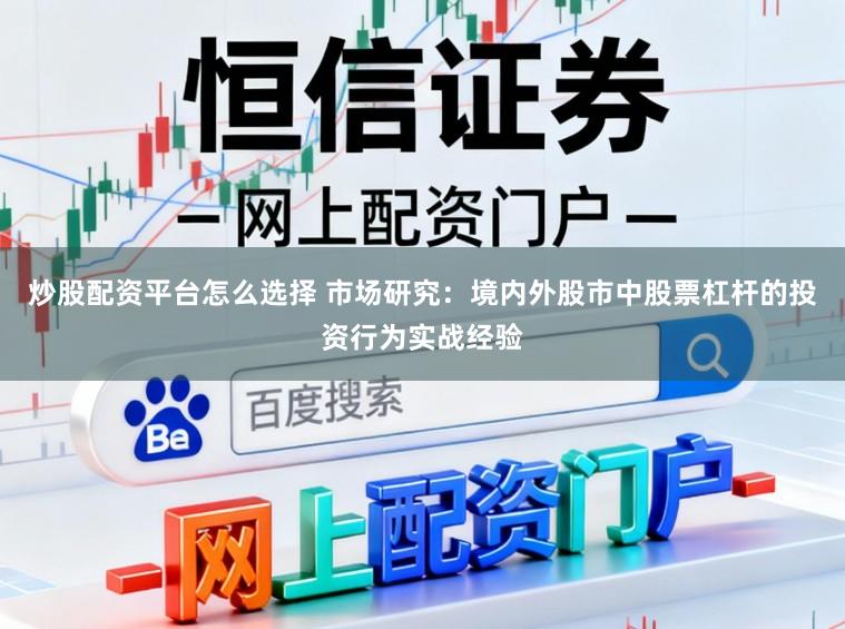 炒股配资平台怎么选择 市场研究:境内外股市中股票杠杆的投资行为实战经验