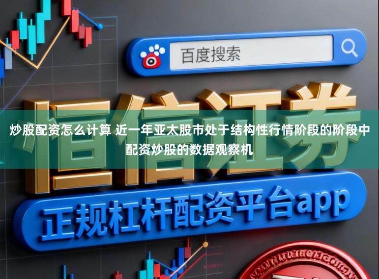 炒股配资怎么计算 近一年亚太股市处于结构性行情阶段的阶段中配资炒股的数据观察机