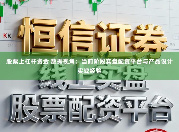 股票上杠杆资金 数据视角：当前阶段实盘配资平台与产品设计实战经验