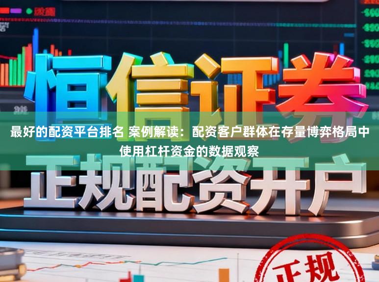 最好的配资平台排名 案例解读：配资客户群体在存量博弈格局中使用杠杆资金的数据观察