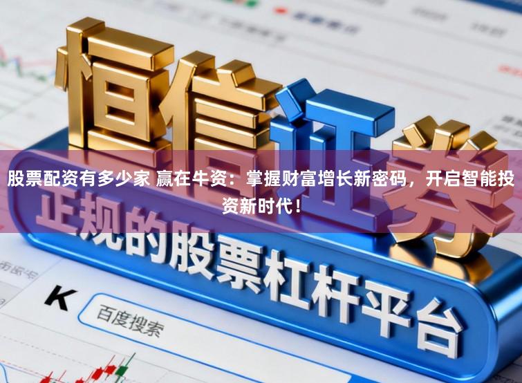 股票配资有多少家 赢在牛资：掌握财富增长新密码，开启智能投资新时代！