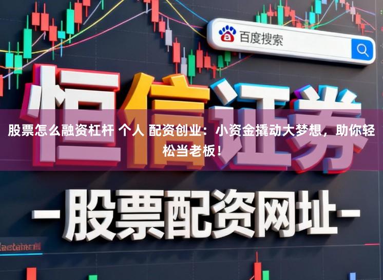 股票怎么融资杠杆 个人 配资创业：小资金撬动大梦想，助你轻松当老板！