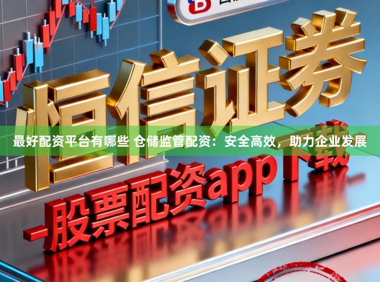 最好配资平台有哪些 仓储监管配资：安全高效，助力企业发展