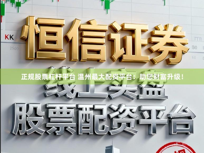 正规股票杠杆平台 温州最大配资平台：助您财富升级！